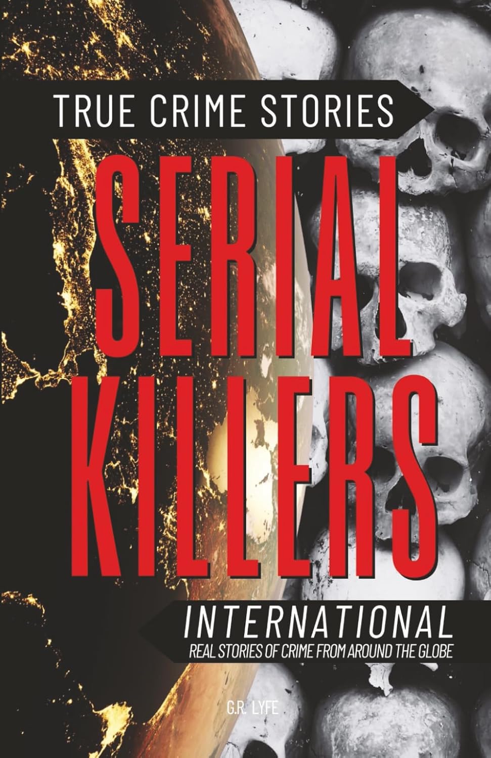 True Crime Stories Serial Killers International: Real Stories of Crime From Around the Globe by G.R. Lyfe