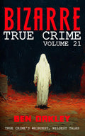 Bizarre True Crime Volume 21: 22 of the Weirdest, Wildest Tales by Ben Oakley
