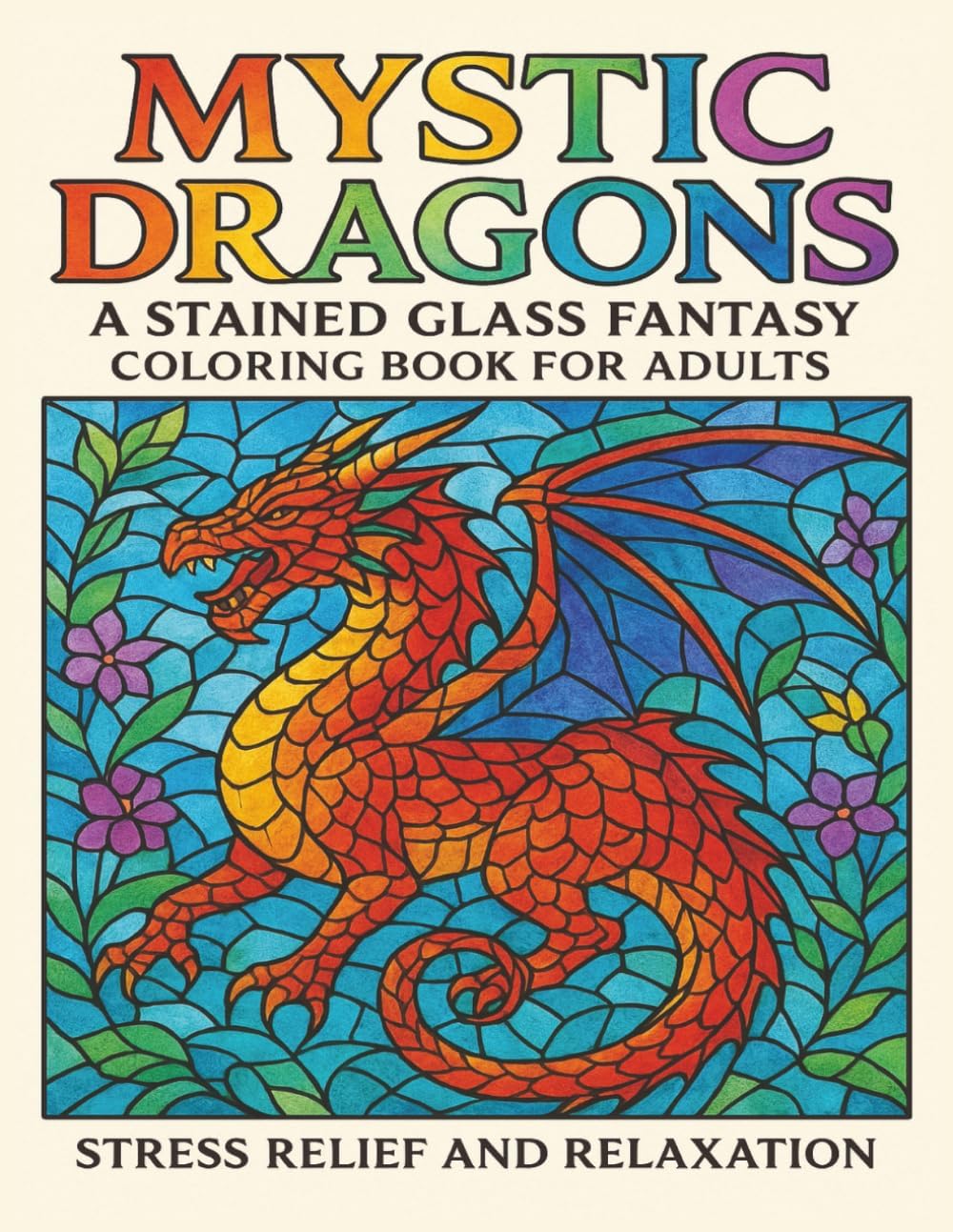 Mystic Dragons A Stained Glass Fantasy Coloring Book for Adults: Stress Relief and Relaxation 8.5" x 11" Size with 40 Beautiful Designs Large Print by Keith CA