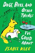 Dogs, Boys, and Other Things I’ve Cried About: A Memoir by Isabel Klee