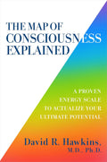 The Map of Consciousness Explained: A Proven Energy Scale to Actualize Your Ultimate Potential by David R. Hawkins MD/PHD