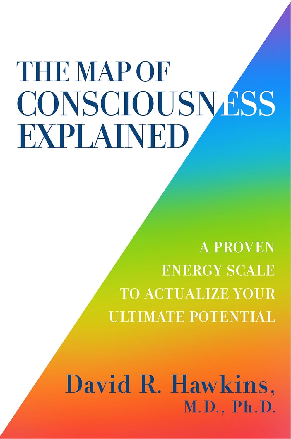 The Map of Consciousness Explained: A Proven Energy Scale to Actualize Your Ultimate Potential by David R. Hawkins MD/PHD