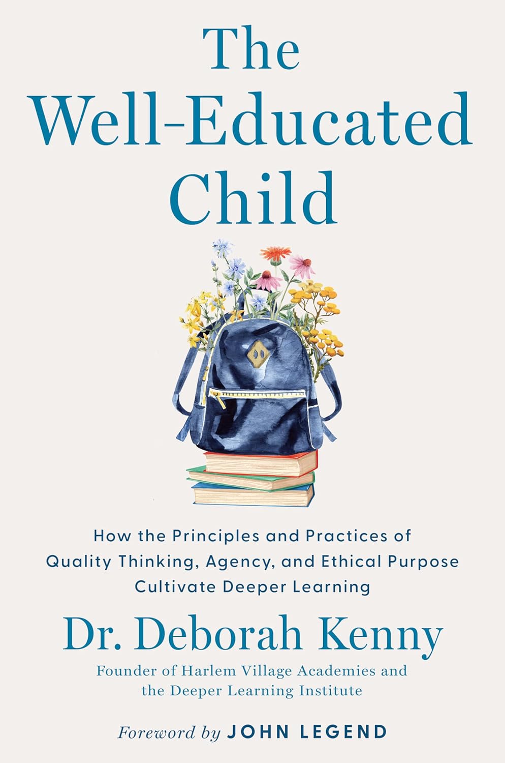 The Well-Educated Child: How the Principles and Practices of Quality Thinking, Agency, and Ethical Purpose Cultivate Deeper Learning by Deborah Kenny