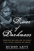 River of Darkness: Francisco Orellana and the Deadly First Voyage through the Amazon by Buddy Levy