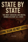 State by State: The Most Shocking and Brutal Crimes in Every U.S. State by Alan Key