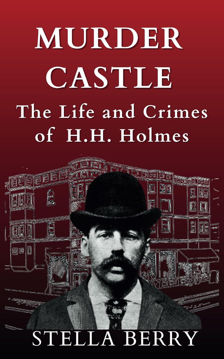 Murder Castle: The Life and Crimes of H.H. Holmes (True Crime Series) by Stella Berry