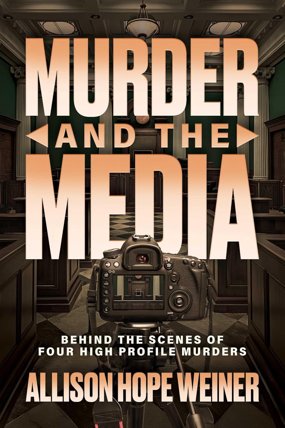 Murder and the Media: Behind the Scenes of Four High Profile Murders by Allison Hope Weiner