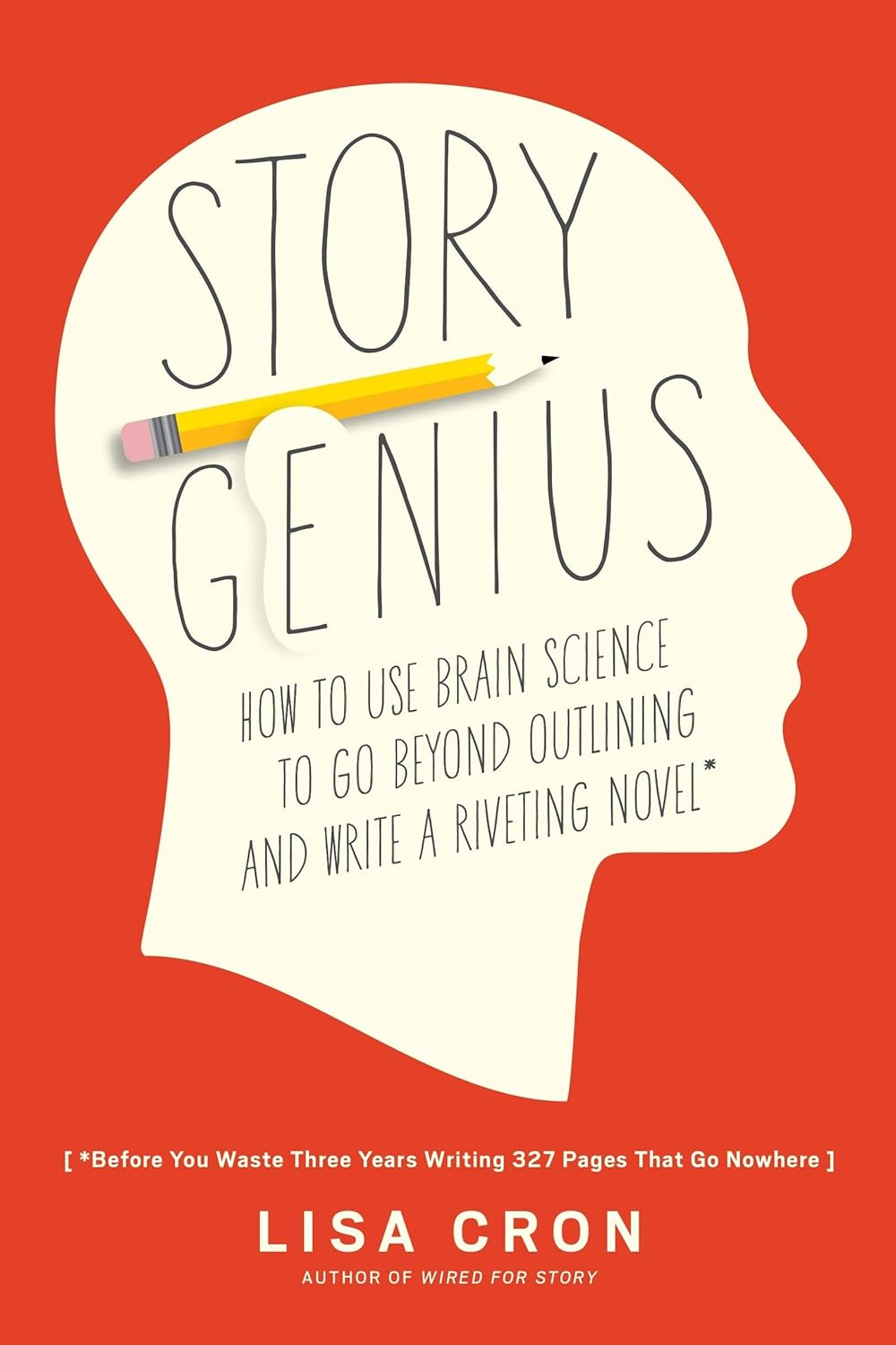 Story Genius: How to Use Brain Science to Go Beyond Outlining and Write a Riveting Novel (Before You Waste Three Years Writing 327 Pages That Go Nowhere) by Lisa Cron