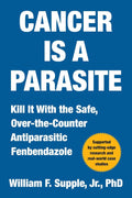 Cancer Is a Parasite: Kill it with the Safe, Over-the-Counter Antiparasitic Fenbendazole by William F. Supple Jr. Ph.D.