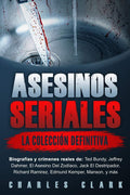 Asesinos seriales: la colección definitiva: Biografías y crímenes reales de: Ted Bundy, Jeffrey Dahmer, El Asesino Del Zodíaco, Jack El Destripador, ... Kemper, Manson, y más (Spanish Edition) by Charles Clark