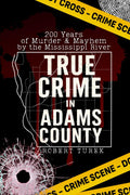 True Crime in Adams County: 200 Years of Murder & Mayhem by the Mississippi River (Stories of True Crime in the Midwest) by Robert Turek