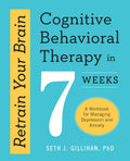 Retrain Your Brain: Cognitive Behavioral Therapy in 7 Weeks: A Workbook for Managing Depression and Anxiety (Retrain Your Brain with CBT) by Seth J. Gillihan PhD