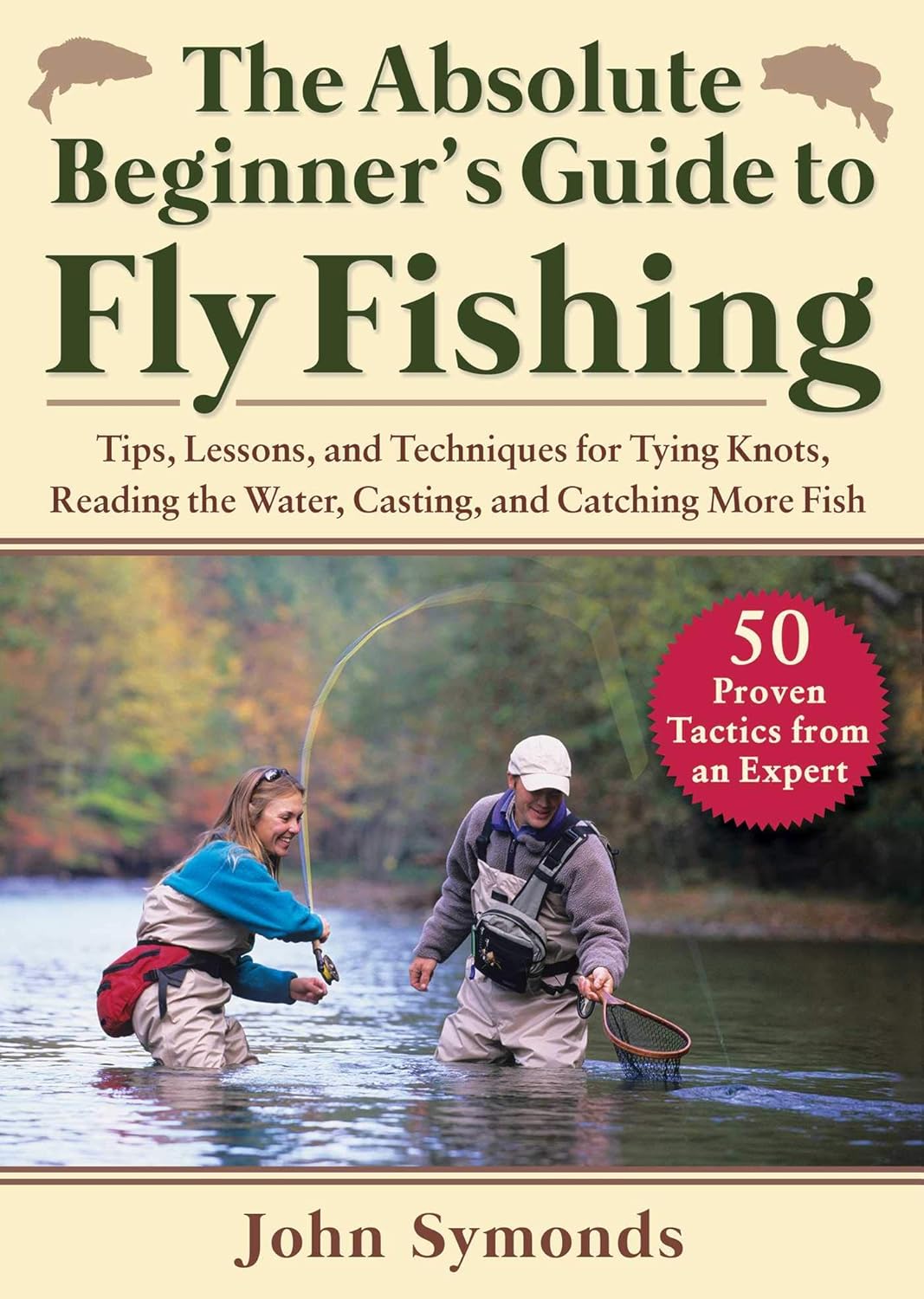 The Absolute Beginner's Guide to Fly Fishing: Tips, Lessons, and Techniques for Tying Knots, Reading the Water, Casting, and Catching More Fish—50 Proven Tactics from an Expert by John Symonds