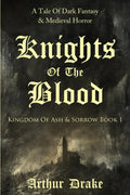 Knights Of The Blood: A Tale Of Dark Fantasy & Medieval Horror (Kingdom Of Ash & Sorrow Book 1) by Arthur Drake
