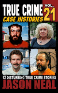 True Crime Case Histories - Volume 21: 12 Disturbing True Crime Stories of Murder, Deception, and Mayhem by Jason Neal