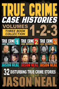 True Crime Case Histories - (Books 1, 2 & 3): 32 Disturbing True Crime Stories (3 Book True Crime Collection) by Jason Neal