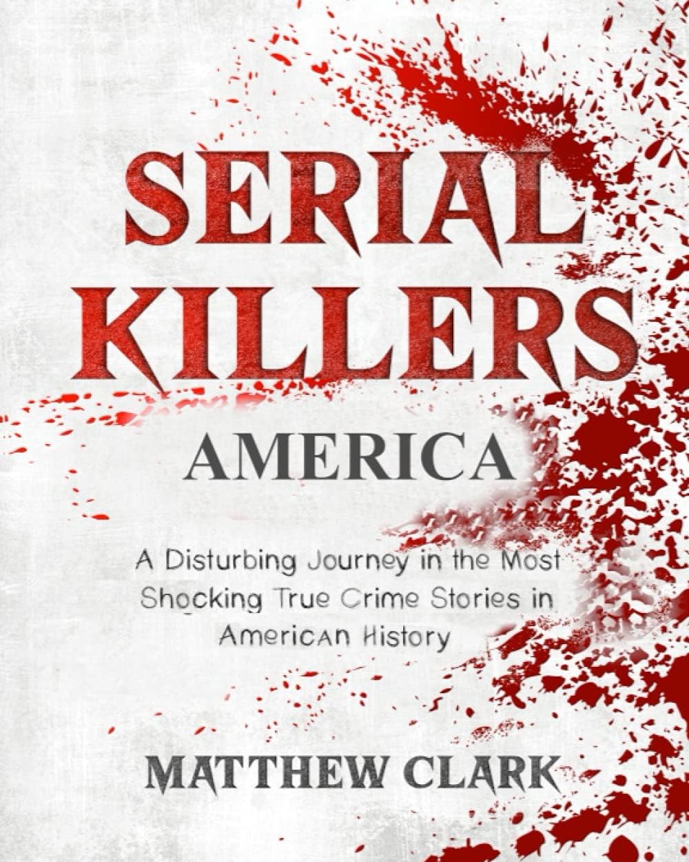 Serial Killers America: A Disturbing Journey in the Most Shocking True Crime Stories in American History (Serial Killers Collection) by Matthew Clark
