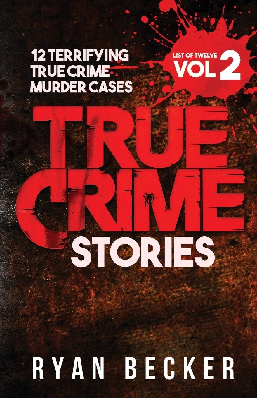 True Crime Stories Volume 2: 12 Terrifying True Crime Murder Cases (List of Twelve) by Ryan Becker