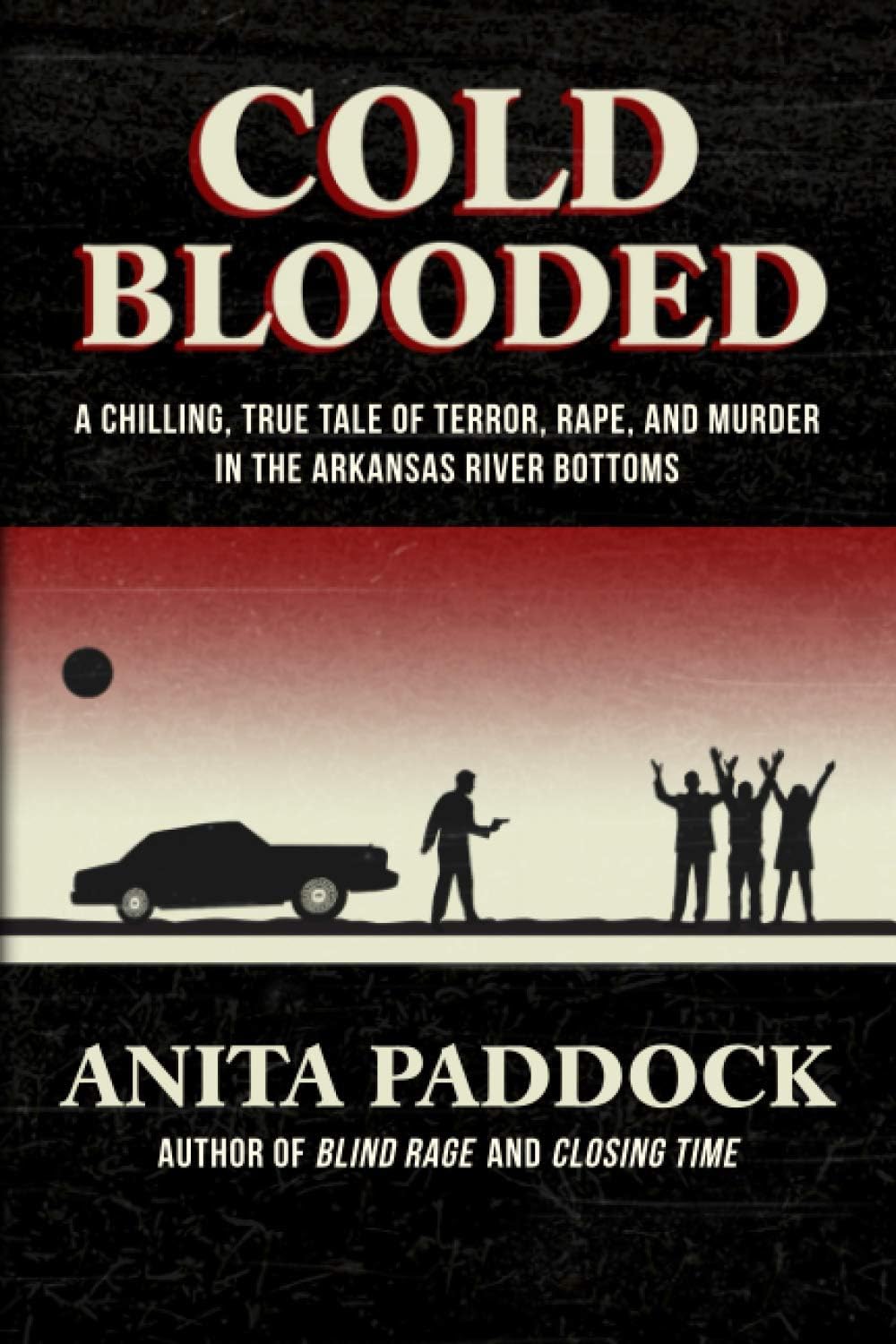 Cold Blooded: A chilling, true tale of terror, rape, and murder in the Arkansas River bottoms by Anita Paddock