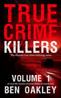 True Crime Killers Volume 1: 18 real-life stories of serial killers and murderers with solved and unsolved killings from the USA, UK, Europe, and beyond. by Ben Oakley
