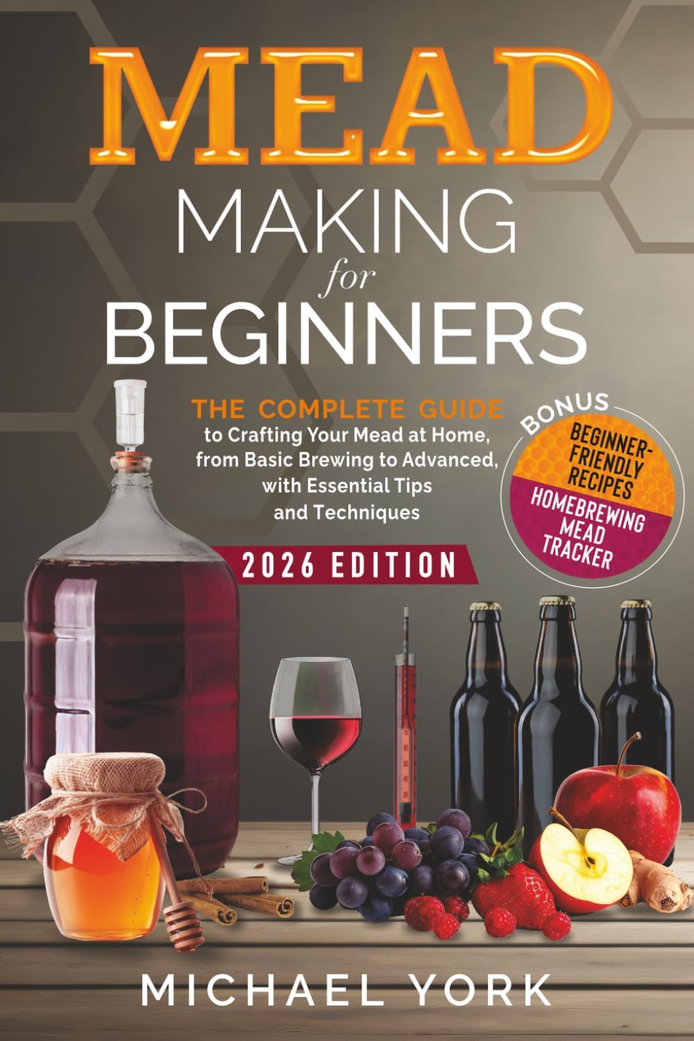 Mead Making for Beginners: The Complete Guide to Crafting Your Mead at Home, from Basic Brewing to Advanced, with Essential Tips and Techniques. | BONUS: Beginner-Friendly Recipes by Michael York