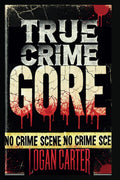 True Crime - GORE: Stories Too Twisted for Fiction—But They're All True by Logan Carter
