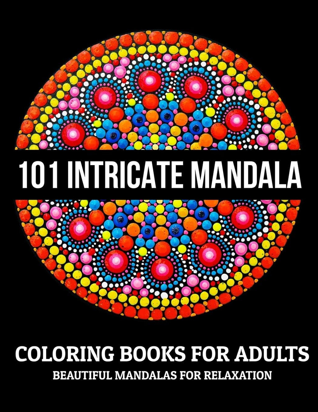 101 Intricate Mandala Coloring Books For Adults : Beautiful Mandalas For Relaxation: Stress Relieving Mandala Designs by Sandra D. Colon