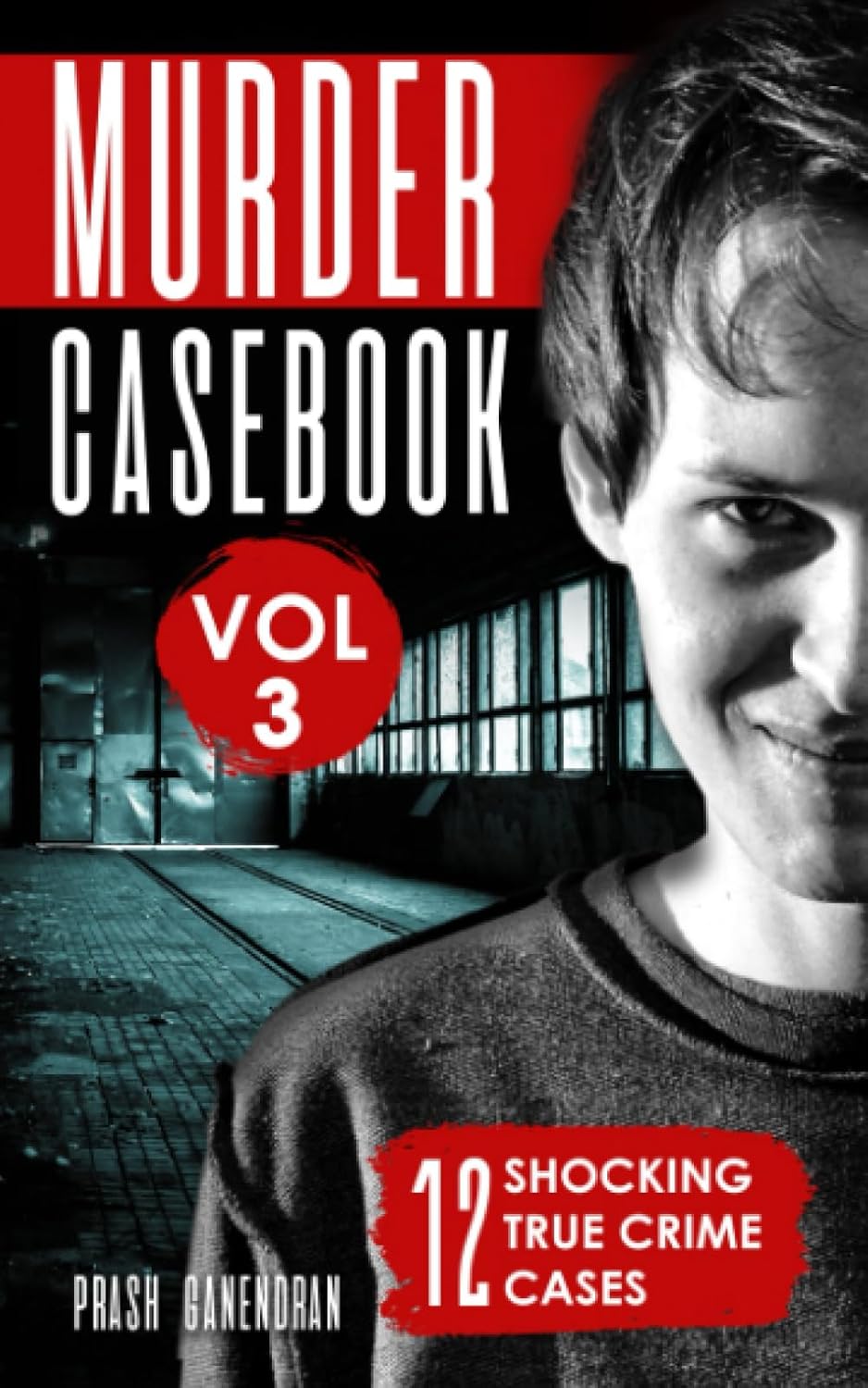 Murder Casebook Volume 3: 12 Shocking True Crime Cases by Prash Ganendran