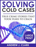 Solving Cold Cases - Volume 2 ***Large Print Edition***: True Crime Stories That Took Years to Crack by Andrew J. Clark