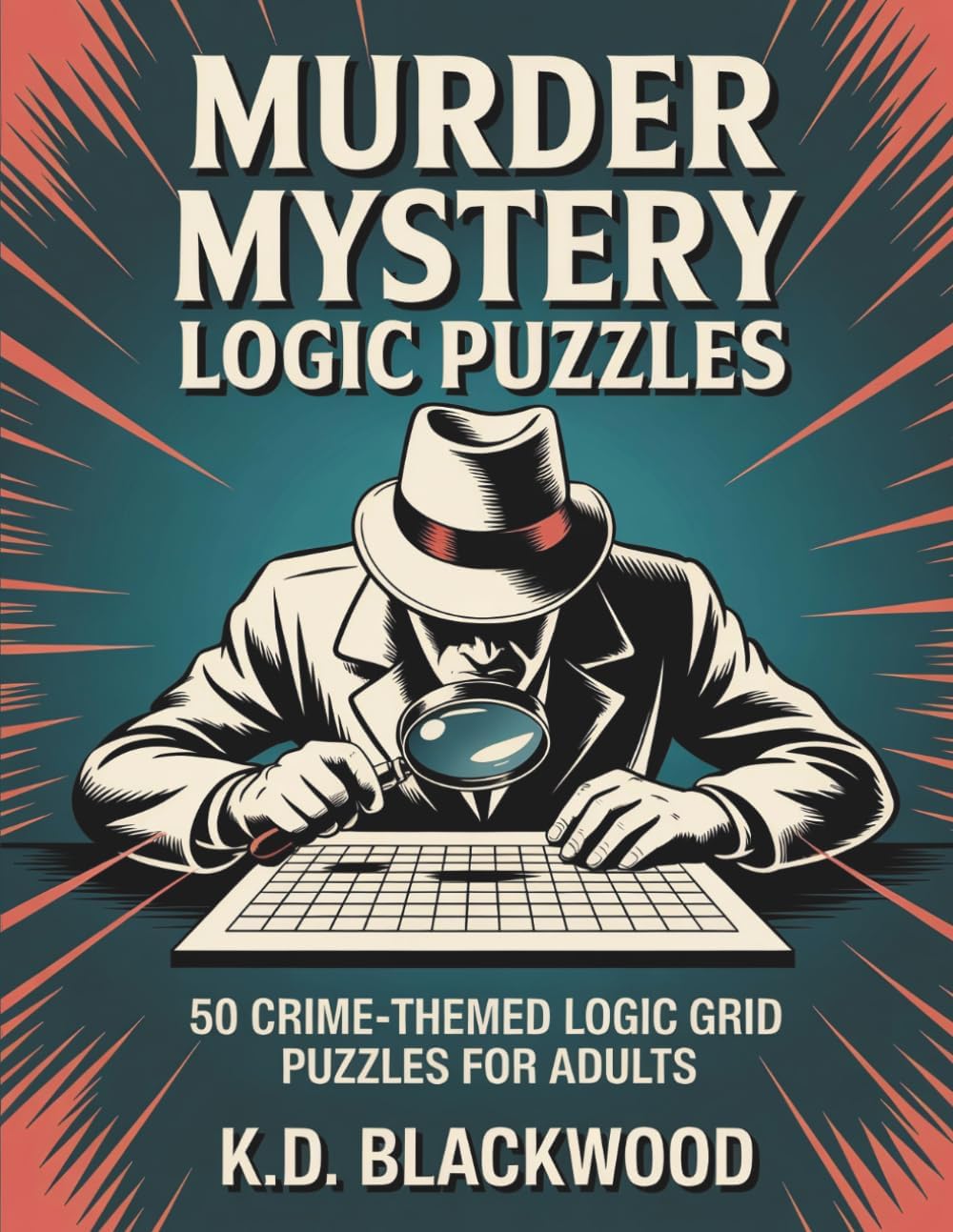 Murder Mystery Logic Puzzles: 50 Crime-Themed Logic Grid Puzzles for Adults — Easy to Expert Brain Teasers by K.D. Blackwood
