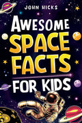 Awesome Space Facts for Kids: Discover Amazing Facts, Mind-Blowing Records, and the Wonders of the Universe! by John Hicks