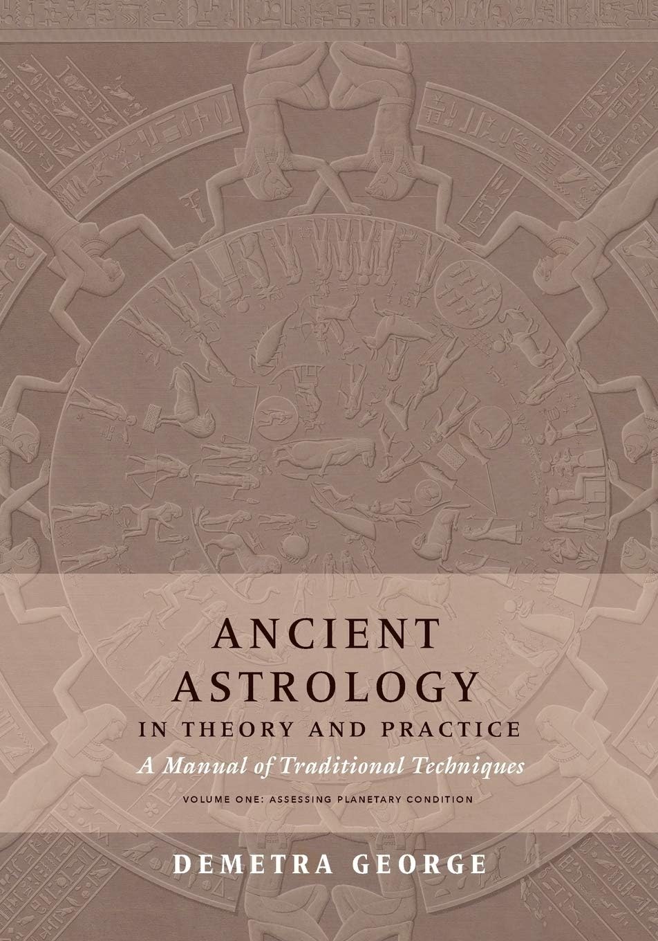 Ancient Astrology in Theory and Practice: A Manual of Traditional Techniques, Volume I: Assessing Planetary Condition by Demetra George