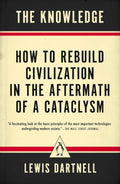 The Knowledge: How to Rebuild Civilization in the Aftermath of a Cataclysm by Lewis Dartnell