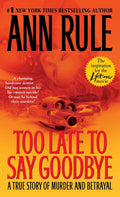 Too Late to Say Goodbye: A True Story of Murder and Betrayal by Ann Rule