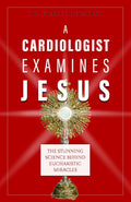 A Cardiologist Examines Jesus: The Stunning Science Behind Eucharistic Miracles by Dr. Franco Serafini