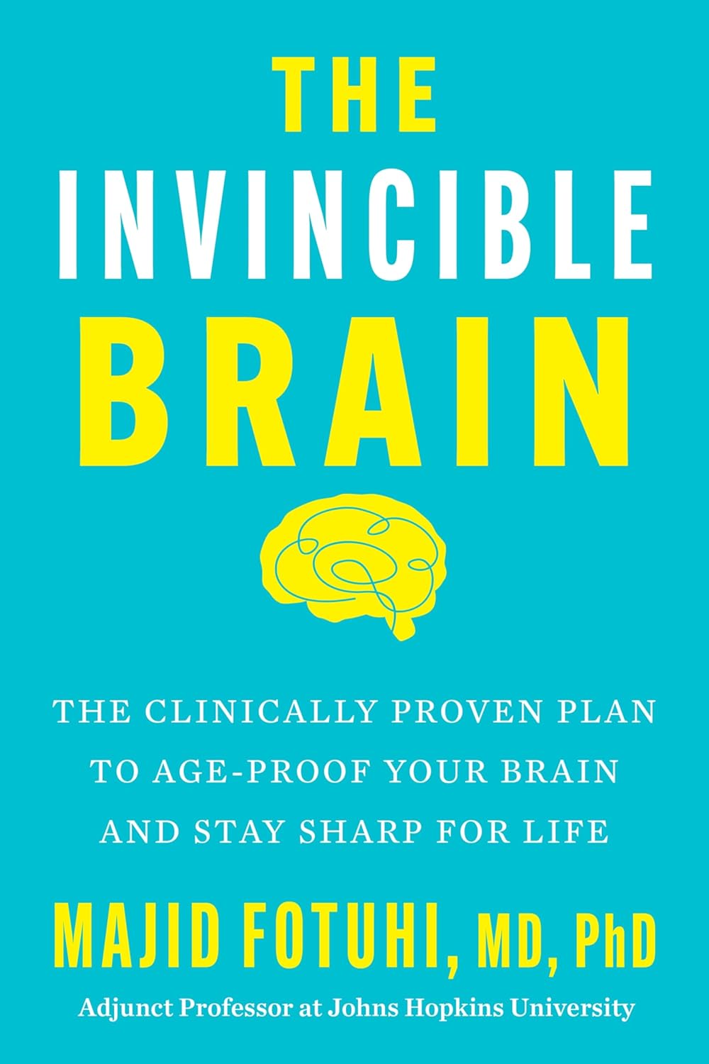 The Invincible Brain: The Clinically Proven Plan to Age-Proof Your Brain and Stay Sharp for Life by Majid Fotuhi