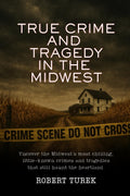 True Crime and Tragedy in the Midwest: A Chilling Journey Through the Heartland (Stories of True Crime in the Midwest) by Robert Turek