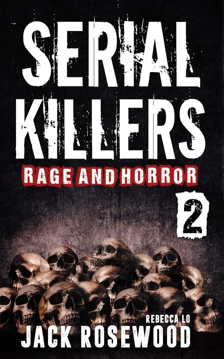 Serial Killers Rage and Horror Volume 2: 8 Shocking True Crime Stories of Serial Killers and Killing Sprees (Serial Killers Anthology) by Jack Rosewood