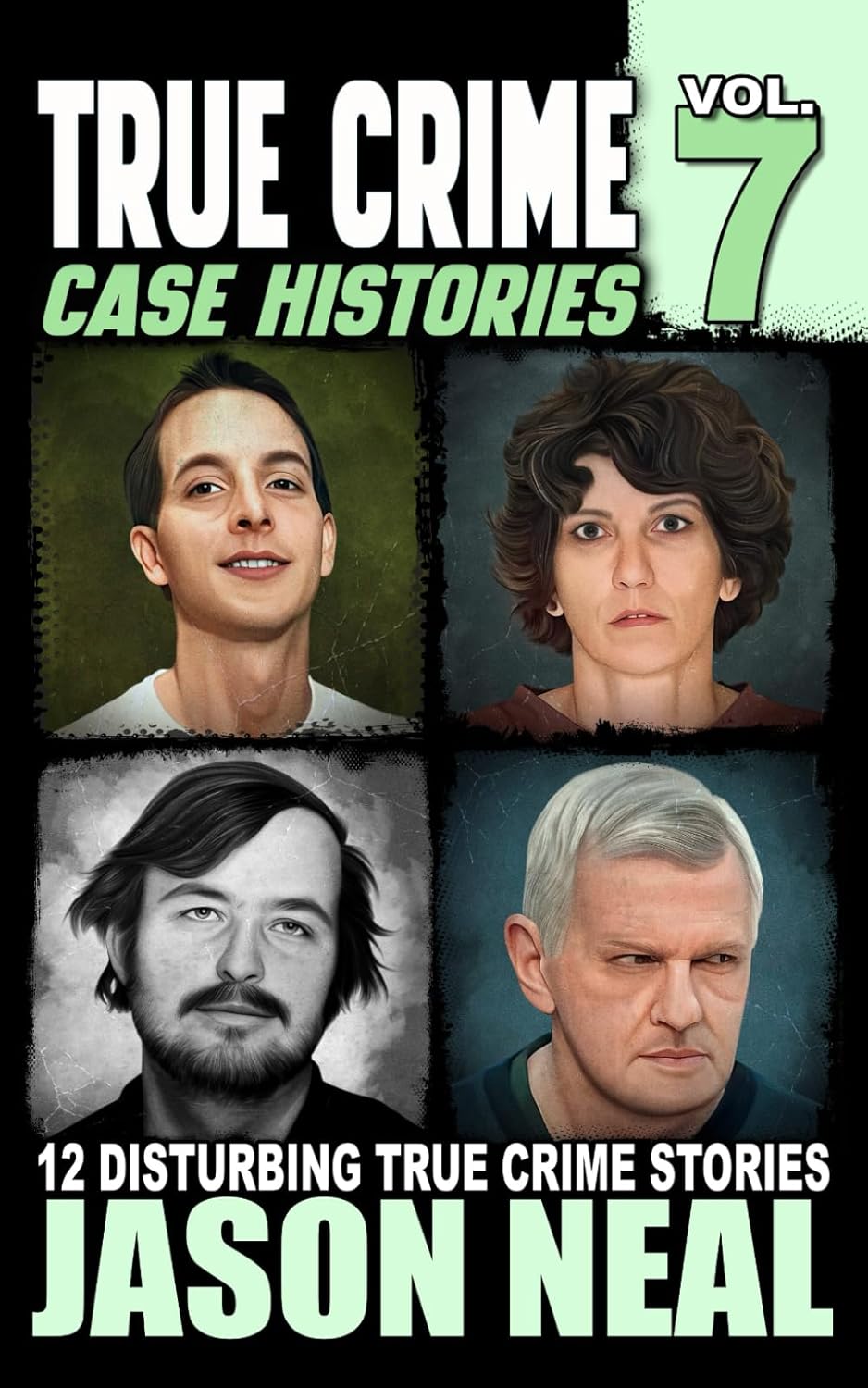 True Crime Case Histories - Volume 7: 12 Disturbing True Crime Stories (True Crime Collection) by Jason Neal