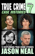 True Crime Case Histories - Volume 7: 12 Disturbing True Crime Stories (True Crime Collection) by Jason Neal