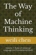 The Way of Machine Thinking: Volume 1: Rules of Universal Language and Fundamental Math by weili chen