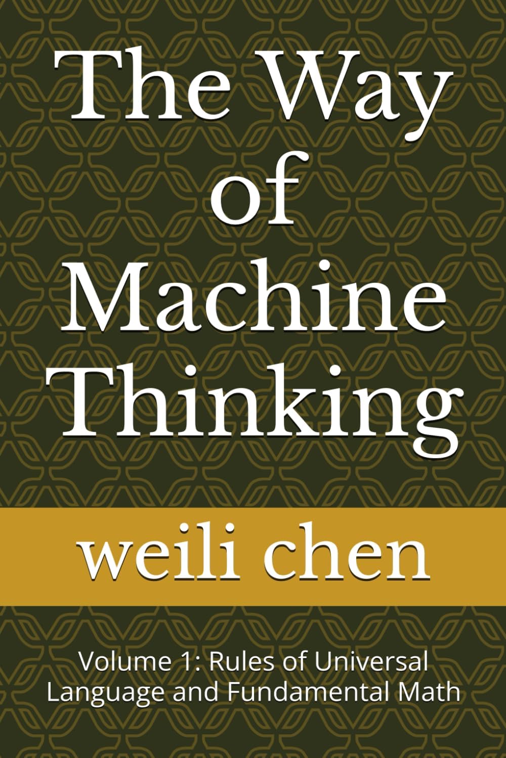 The Way of Machine Thinking: Volume 1: Rules of Universal Language and Fundamental Math by weili chen