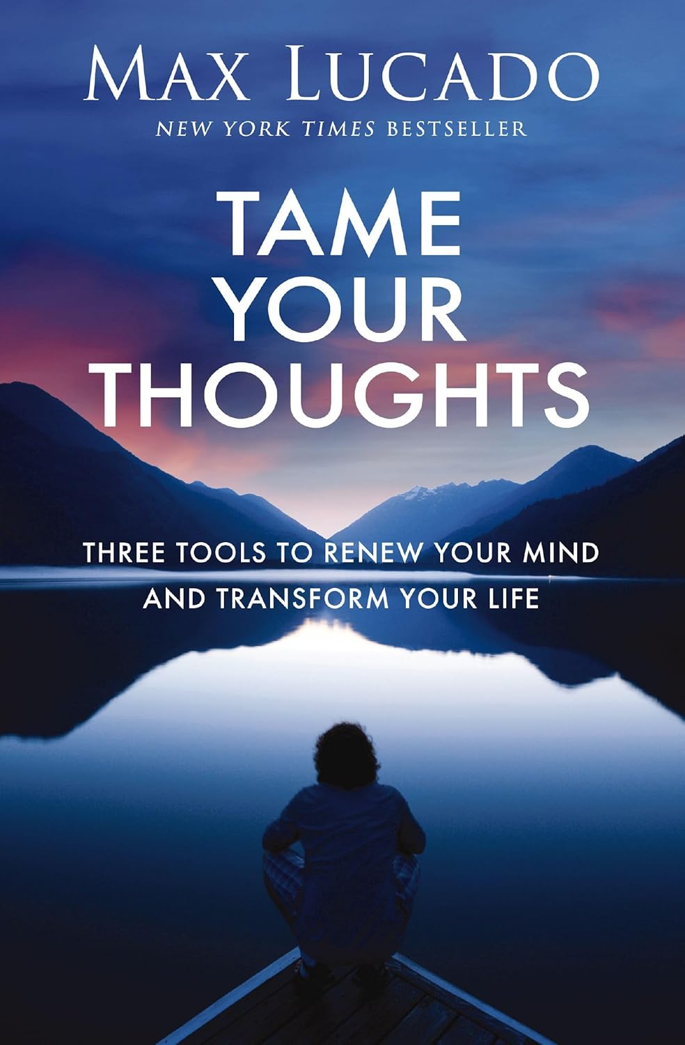 Tame Your Thoughts: Three Tools to Renew Your Mind and Transform Your Life by Max Lucado