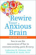 Rewire Your Anxious Brain: How to Use the Neuroscience of Fear to Overcome Anxiety, Panic, and Worry by Catherine M. Pittman PhD