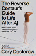 The Reverse Centaur's Guide to Life After AI: How to Think About Artificial Intelligence―Before It's Too Late by Cory Doctorow