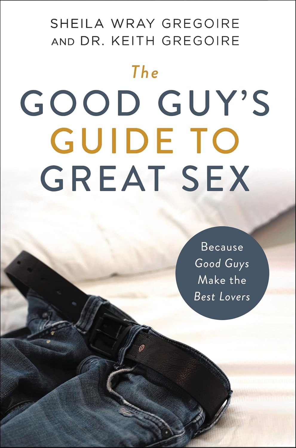 The Good Guy's Guide to Great Sex: Because Good Guys Make the Best Lovers by Sheila Wray Gregoire