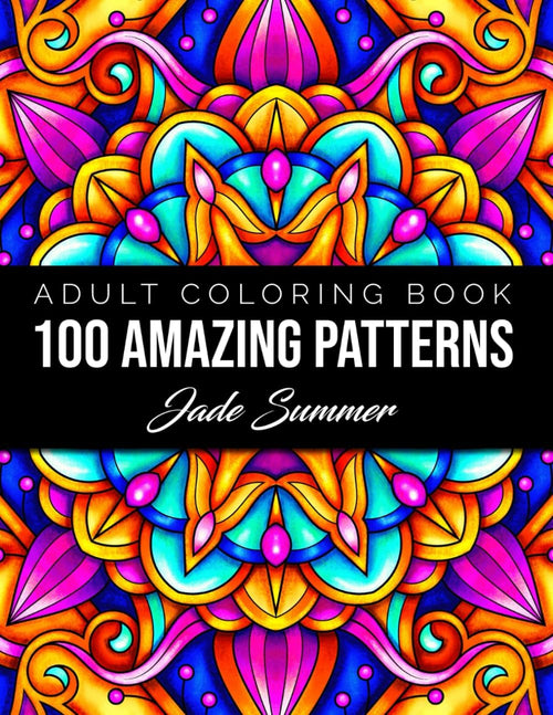 100 Amazing Patterns: An Adult Coloring Book with Fun, Easy, and Relaxing Coloring Pages by Jade Summer