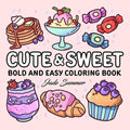 Cute & Sweet Coloring Book: Bold, Easy, and Simple Food Designs for Adults with Cakes, Candies, Ice Cream, Pastries, Desserts, and More! (Bold and Easy Coloring Books) by Jade Summer