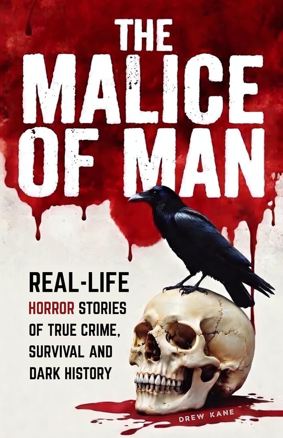 The Malice of Man: Real-Life Horror Stories of True Crime, Survival, and Dark History by Drew Kane