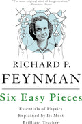 Six Easy Pieces: Essentials of Physics Explained by Its Most Brilliant Teacher by Richard P. Feynman